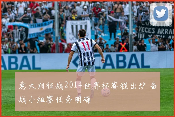 意大利征战2014世界杯赛程出炉 备战小组赛任务明确