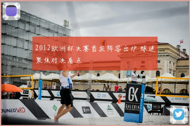 2012欧洲杯决赛首发阵容出炉 球迷聚焦对决看点