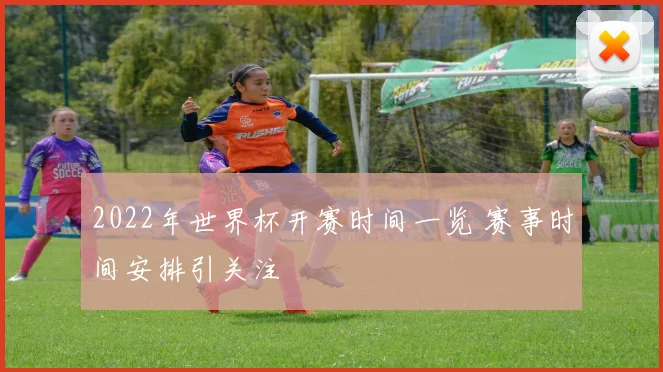 2022年世界杯开赛时间一览 赛事时间安排引关注