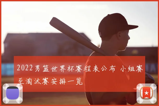 2022男篮世界杯赛程表公布 小组赛至淘汰赛安排一览