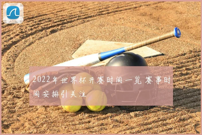 2022年世界杯开赛时间一览 赛事时间安排引关注