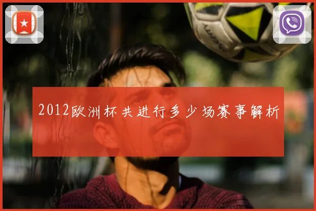2012欧洲杯共进行多少场赛事解析