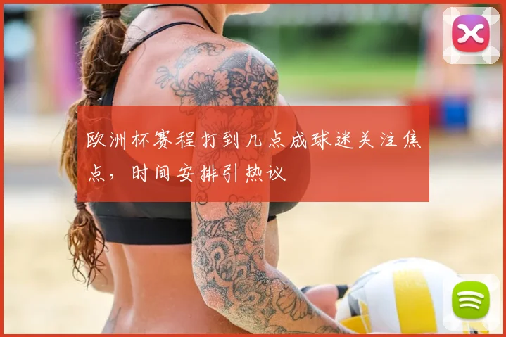 欧洲杯赛程打到几点成球迷关注焦点，时间安排引热议