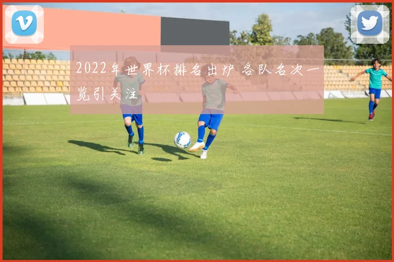 2022年世界杯排名出炉 各队名次一览引关注