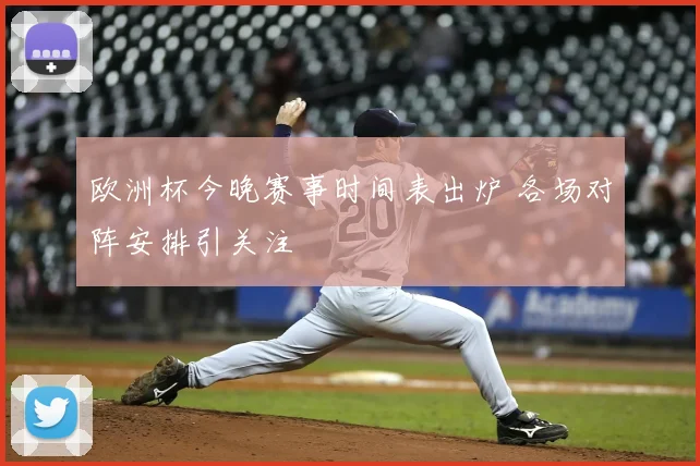 欧洲杯今晚赛事时间表出炉 各场对阵安排引关注