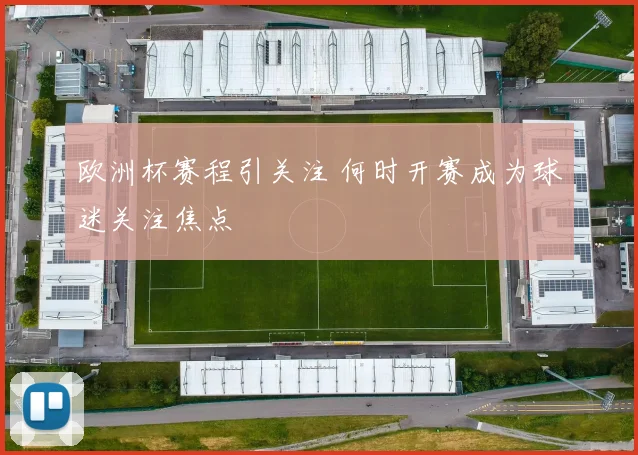欧洲杯赛程引关注 何时开赛成为球迷关注焦点