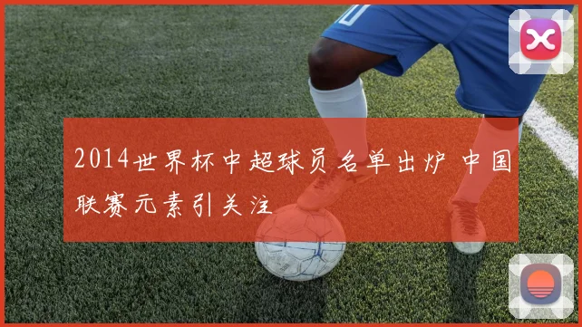 2014世界杯中超球员名单出炉 中国联赛元素引关注