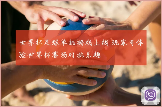 世界杯足球单机游戏上线 玩家可体验世界杯赛场对抗乐趣