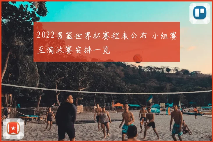 2022男篮世界杯赛程表公布 小组赛至淘汰赛安排一览