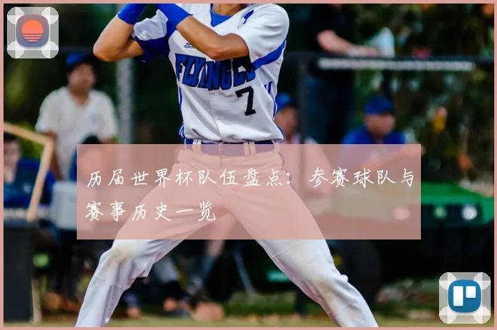 历届世界杯队伍盘点：参赛球队与赛事历史一览
