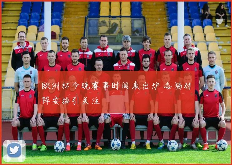 欧洲杯今晚赛事时间表出炉 各场对阵安排引关注