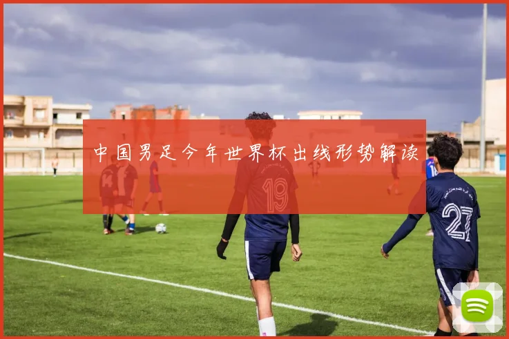中国男足今年世界杯出线形势解读
