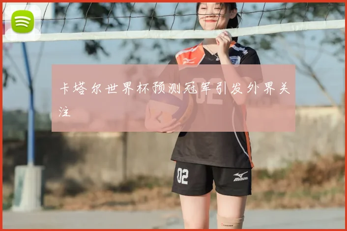 卡塔尔世界杯预测冠军引发外界关注
