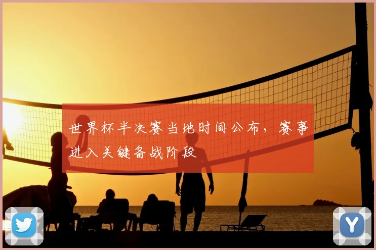 世界杯半决赛当地时间公布,赛事进入关键备战阶段