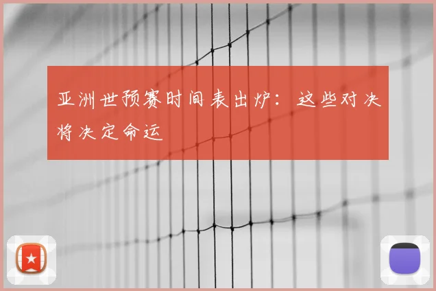 亚洲世预赛时间表出炉:这些对决将决定命运