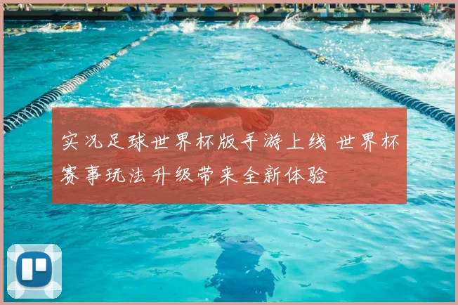 实况足球世界杯版手游上线 世界杯赛事玩法升级带来全新体验
