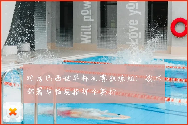 对话巴西世界杯决赛教练组：战术部署与临场指挥全解析