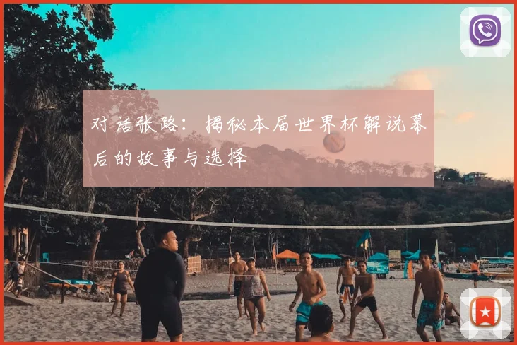 对话张路：揭秘本届世界杯解说幕后的故事与选择