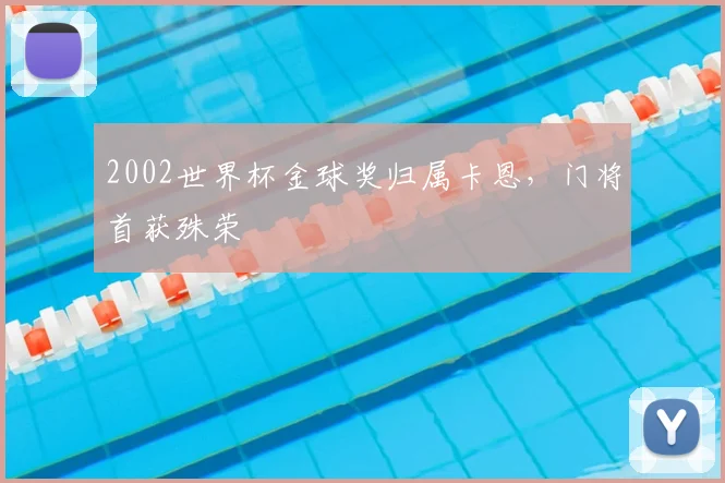 2002世界杯金球奖归属卡恩,门将首获殊荣
