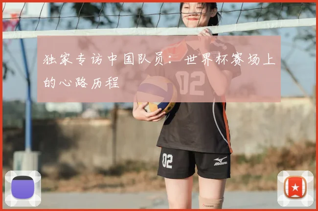 独家专访中国队员:世界杯赛场上的心路历程