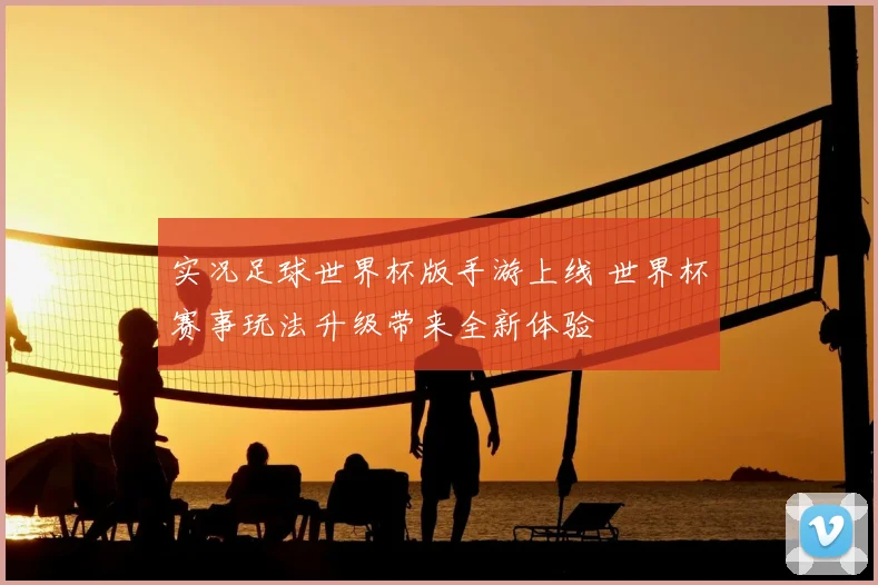 实况足球世界杯版手游上线 世界杯赛事玩法升级带来全新体验