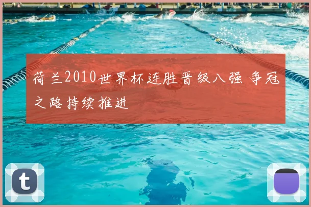 荷兰2010世界杯连胜晋级八强 争冠之路持续推进