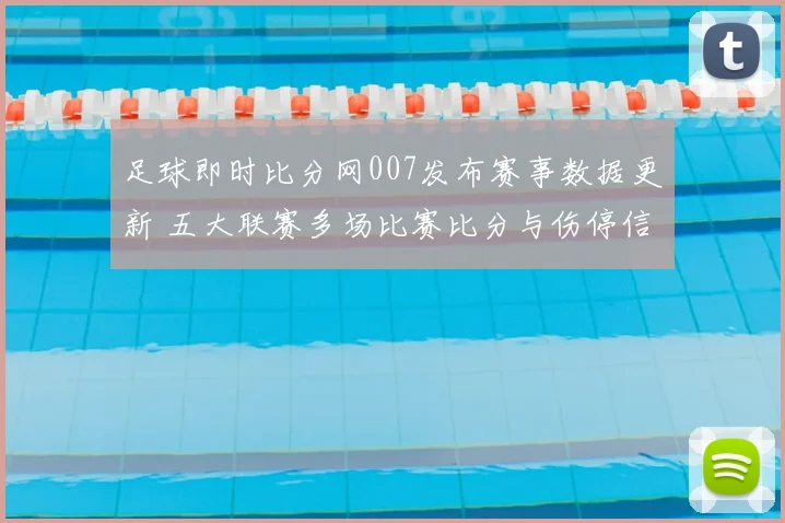 足球即时比分网007发布赛事数据更新 五大联赛多场比赛比分与伤停信息一览