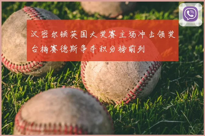 汉密尔顿英国大奖赛主场冲击领奖台梅赛德斯争夺积分榜前列