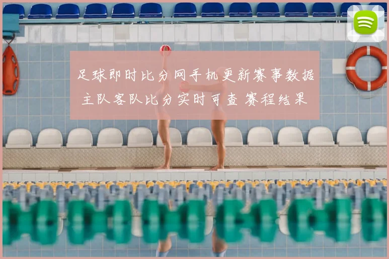 足球即时比分网手机更新赛事数据 主队客队比分实时可查 赛程结果一站获取