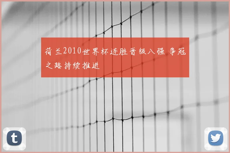 荷兰2010世界杯连胜晋级八强 争冠之路持续推进
