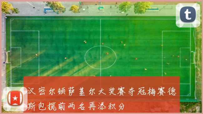 汉密尔顿萨基尔大奖赛夺冠梅赛德斯包揽前两名再添积分